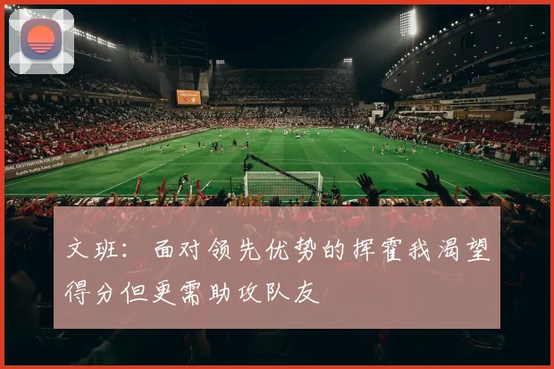 文班：面对领先优势的挥霍我渴望得分但更需助攻队友