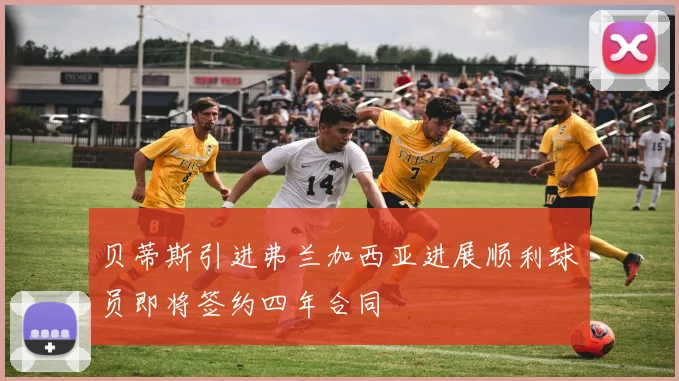 贝蒂斯引进弗兰加西亚进展顺利球员即将签约四年合同