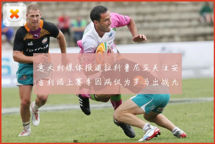 意大利媒体报道拉科鲁尼亚关注安吉利诺上赛季因病仅为罗马出战九场