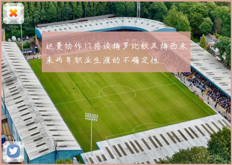 达曼协作门将谈梅罗比较及梅西未来两年职业生涯的不确定性