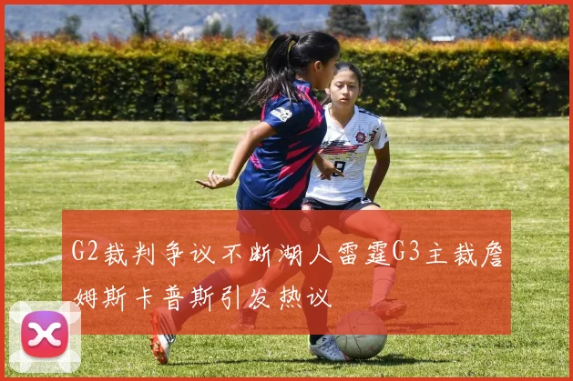 G2裁判争议不断湖人雷霆G3主裁詹姆斯卡普斯引发热议