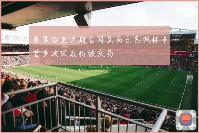 弗莱称里夫斯合同交易出色佩林卡曾多次促成我被交易