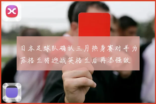日本足球队确认三月热身赛对手为苏格兰将迎战英格兰后再添强敌