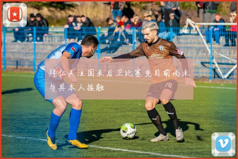 拜仁关注国米后卫比塞克目前尚未与其本人接触