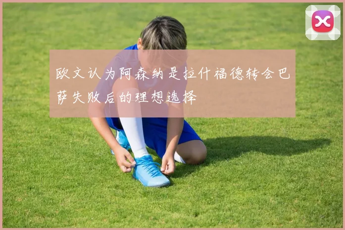 欧文认为阿森纳是拉什福德转会巴萨失败后的理想选择
