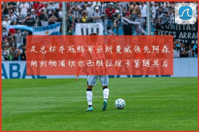 足总杯夺冠赔率分析曼城领先阿森纳利物浦切尔西维拉纽卡紧随其后