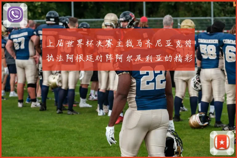 上届世界杯决赛主裁马齐尼亚克将执法阿根廷对阵阿尔及利亚的精彩对决