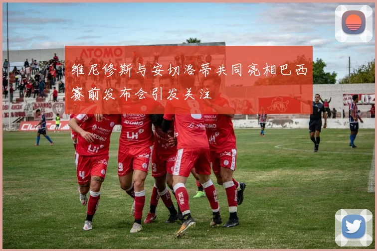 维尼修斯与安切洛蒂共同亮相巴西赛前发布会引发关注