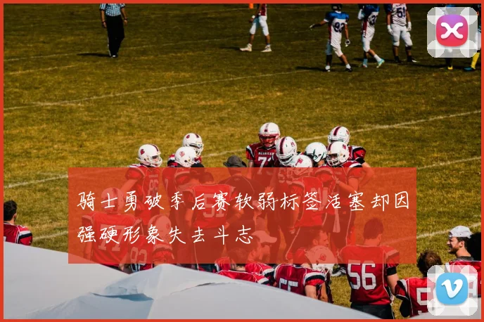 骑士勇破季后赛软弱标签活塞却因强硬形象失去斗志